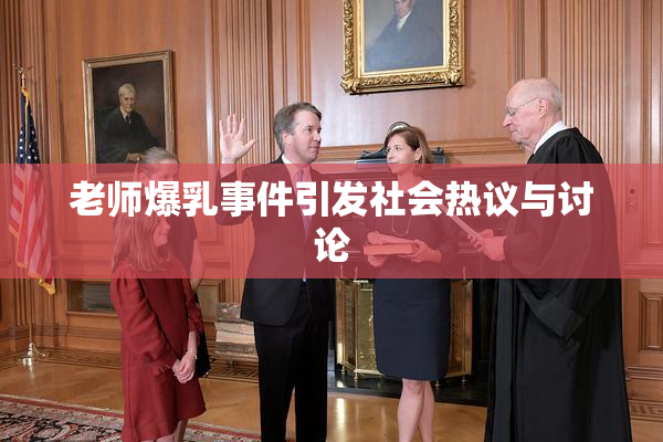 老师爆乳事件引发社会热议与讨论