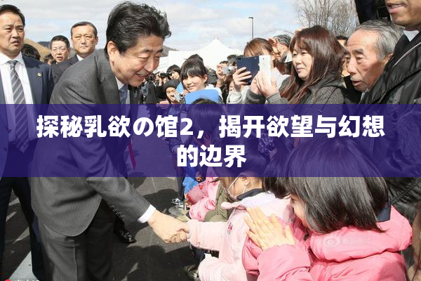 探秘乳欲の馆2，揭开欲望与幻想的边界
