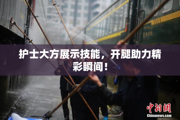 护士大方展示技能，开腿助力精彩瞬间！