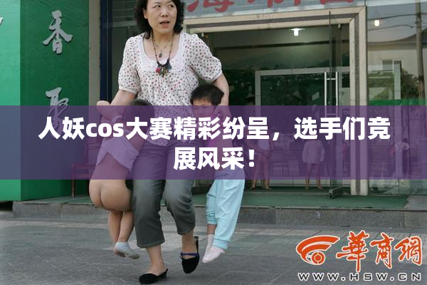 人妖cos大赛精彩纷呈，选手们竞展风采！
