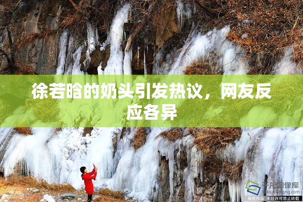 徐若晗的奶头引发热议，网友反应各异