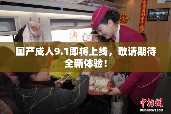 国产成人9.1即将上线，敬请期待全新体验！