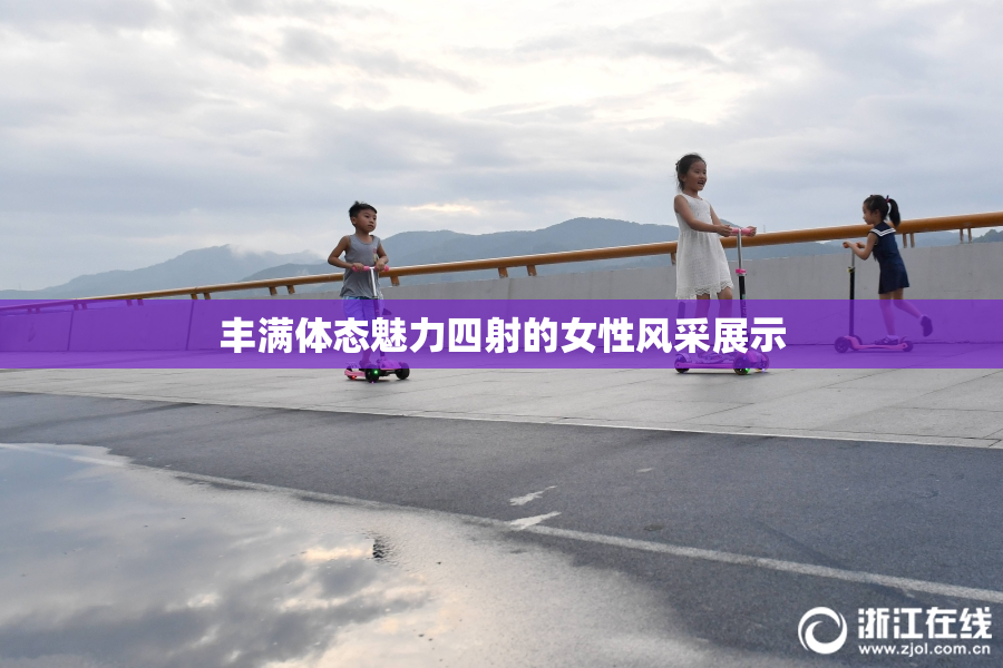 丰满体态魅力四射的女性风采展示