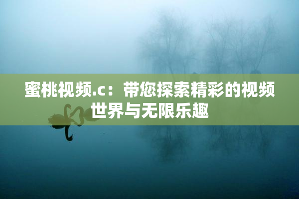 蜜桃视频.c：带您探索精彩的视频世界与无限乐趣