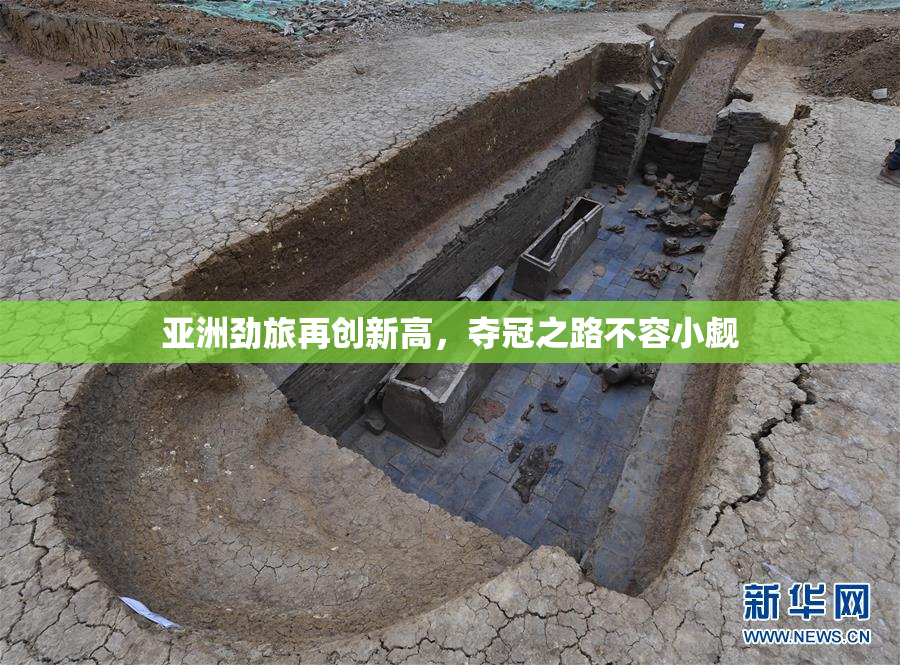 亚洲劲旅再创新高，夺冠之路不容小觑