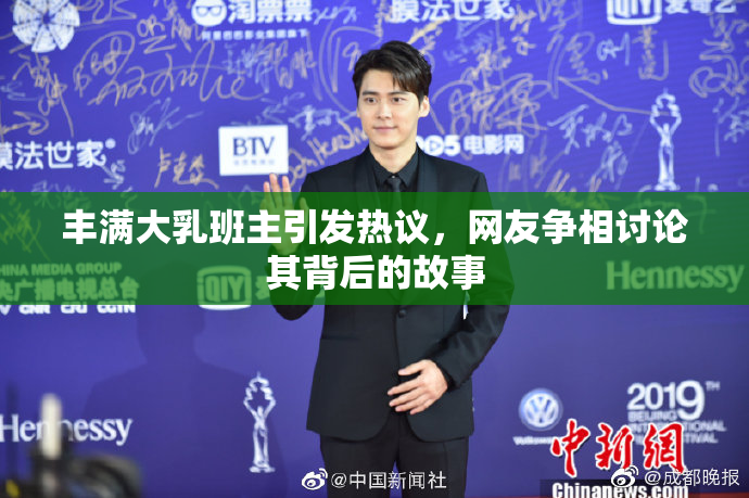 丰满大乳班主引发热议，网友争相讨论其背后的故事