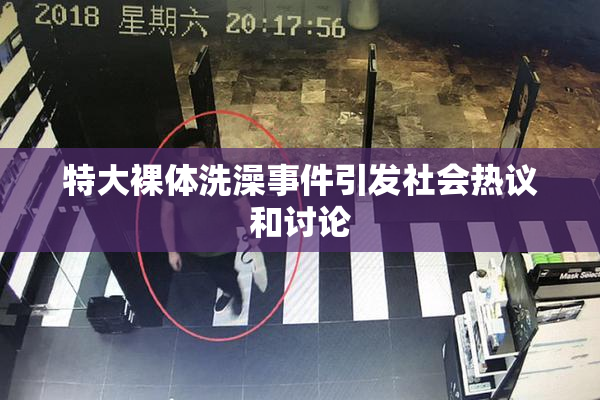 特大裸体洗澡事件引发社会热议和讨论