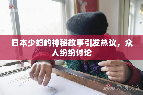 日本少妇的神秘故事引发热议，众人纷纷讨论