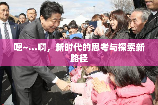 嗯~…啊，新时代的思考与探索新路径