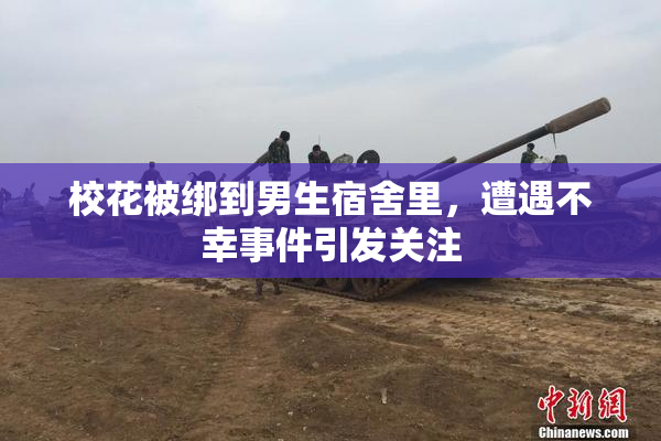 校花被绑到男生宿舍里，遭遇不幸事件引发关注