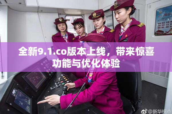 全新9.1.co版本上线，带来惊喜功能与优化体验