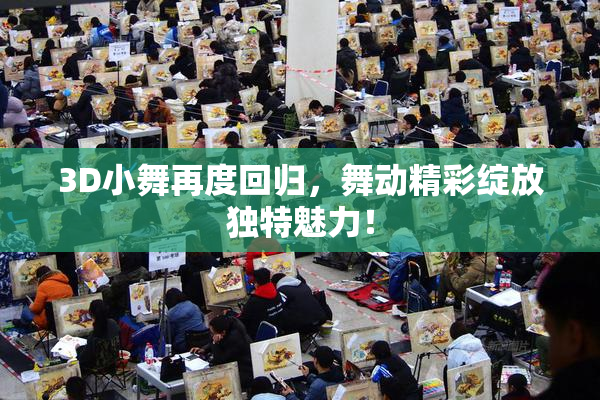 3D小舞再度回归，舞动精彩绽放独特魅力！