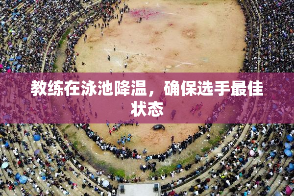 教练在泳池降温，确保选手最佳状态