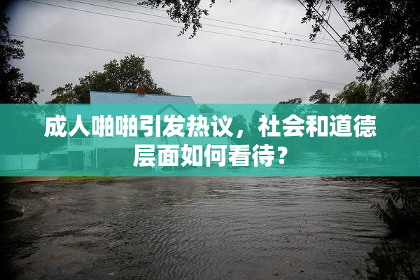 成人啪啪引发热议，社会和道德层面如何看待？