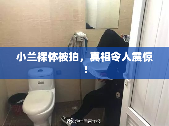 小兰裸体被拍，真相令人震惊！