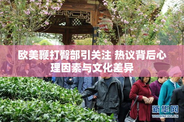 欧美鞭打臀部引关注 热议背后心理因素与文化差异
