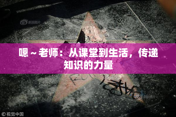 嗯～老师：从课堂到生活，传递知识的力量