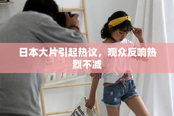 日本大片引起热议，观众反响热烈不减