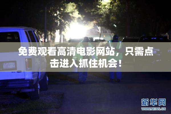 免费观看高清电影网站，只需点击进入抓住机会！