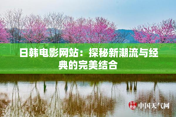 日韩电影网站：探秘新潮流与经典的完美结合