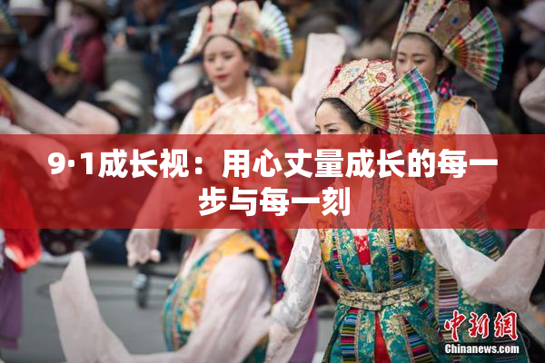 9·1成长视：用心丈量成长的每一步与每一刻