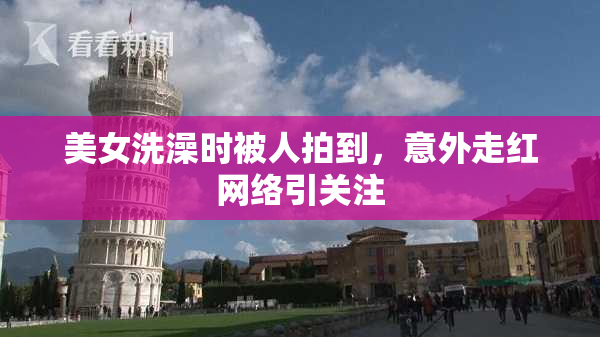 美女洗澡时被人拍到，意外走红网络引关注