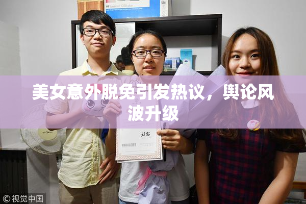 美女意外脱免引发热议，舆论风波升级