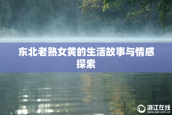 东北老熟女黄的生活故事与情感探索