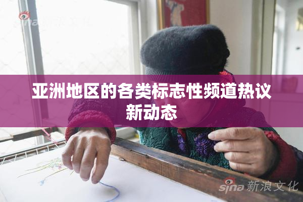 亚洲地区的各类标志性频道热议新动态