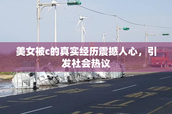 美女被c的真实经历震撼人心，引发社会热议
