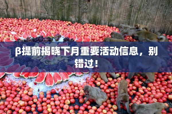 β提前揭晓下月重要活动信息，别错过！