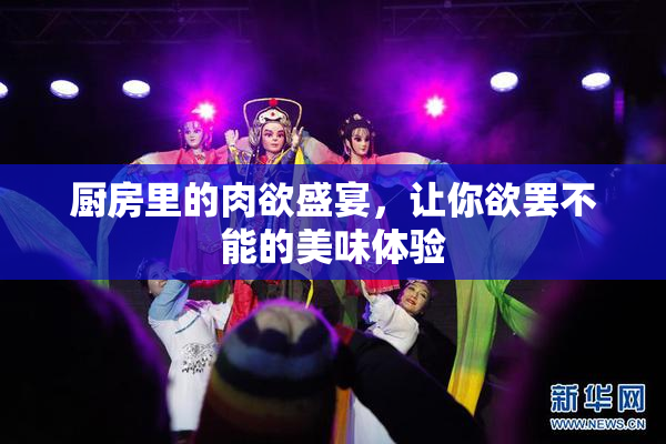 厨房里的肉欲盛宴，让你欲罢不能的美味体验