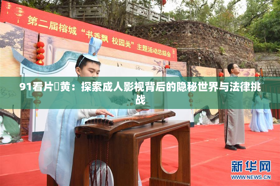 91看片婬黄：探索成人影视背后的隐秘世界与法律挑战
