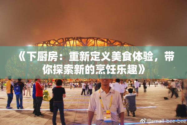 《下厨房：重新定义美食体验，带你探索新的烹饪乐趣》