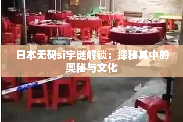 日本无码si字谜解锁：探秘其中的奥秘与文化