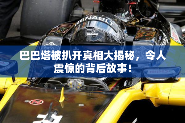 巴巴塔被扒开真相大揭秘，令人震惊的背后故事！