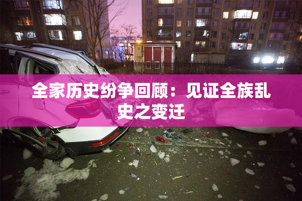 全家历史纷争回顾：见证全族乱史之变迁