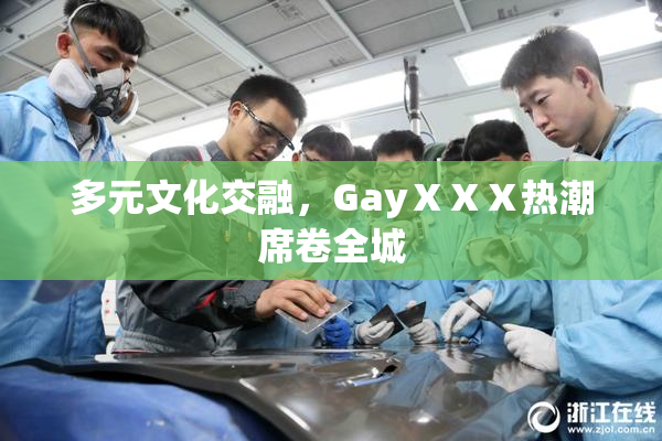 多元文化交融，GayⅩⅩⅩ热潮席卷全城