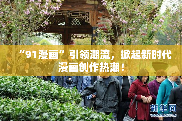 “91漫画”引领潮流，掀起新时代漫画创作热潮！