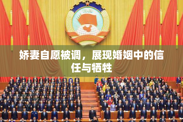 娇妻自愿被调，展现婚姻中的信任与牺牲