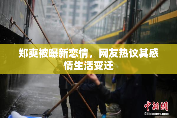 郑爽被曝新恋情，网友热议其感情生活变迁