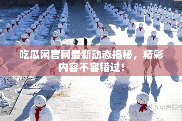 吃瓜网官网最新动态揭秘，精彩内容不容错过！
