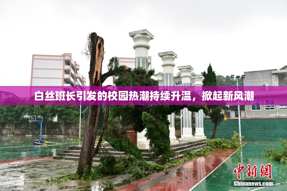 白丝班长引发的校园热潮持续升温，掀起新风潮