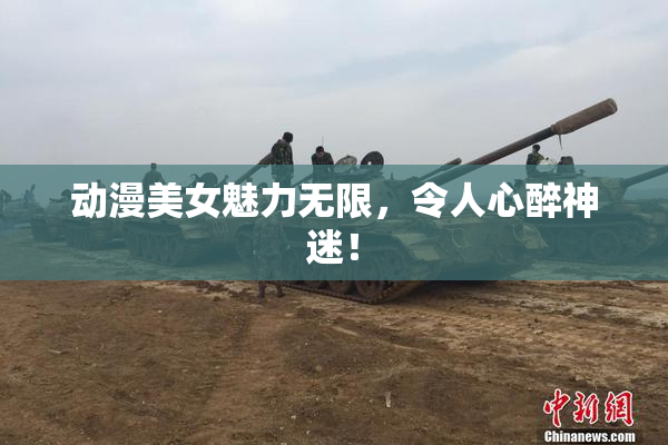 动漫美女魅力无限，令人心醉神迷！