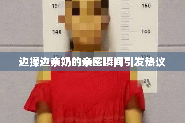 边揉边亲奶的亲密瞬间引发热议