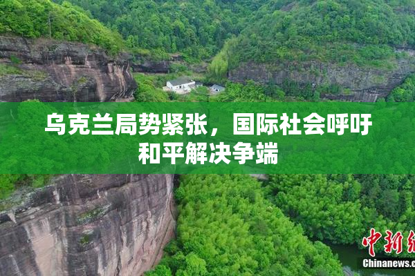 乌克兰局势紧张，国际社会呼吁和平解决争端