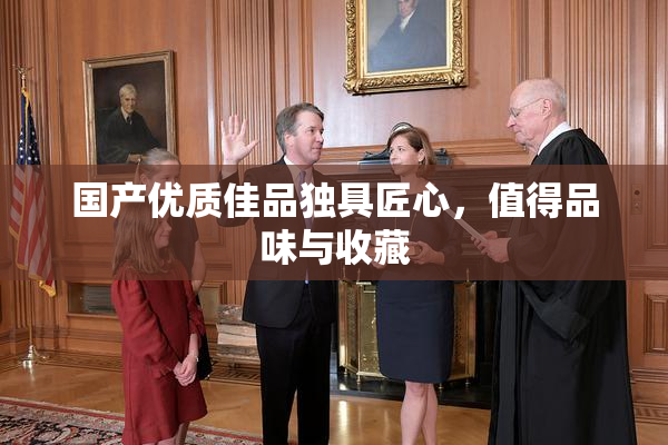 国产优质佳品独具匠心，值得品味与收藏
