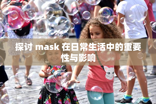 探讨 mask 在日常生活中的重要性与影响