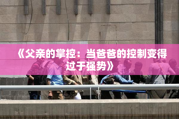 《父亲的掌控：当爸爸的控制变得过于强势》