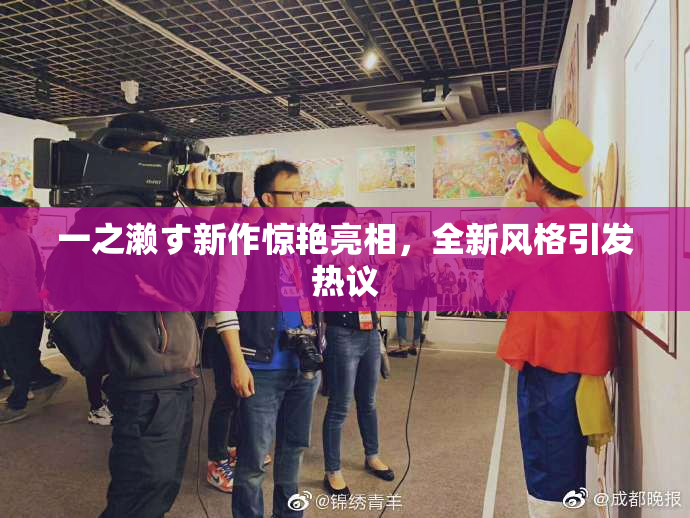 一之濑す新作惊艳亮相，全新风格引发热议
